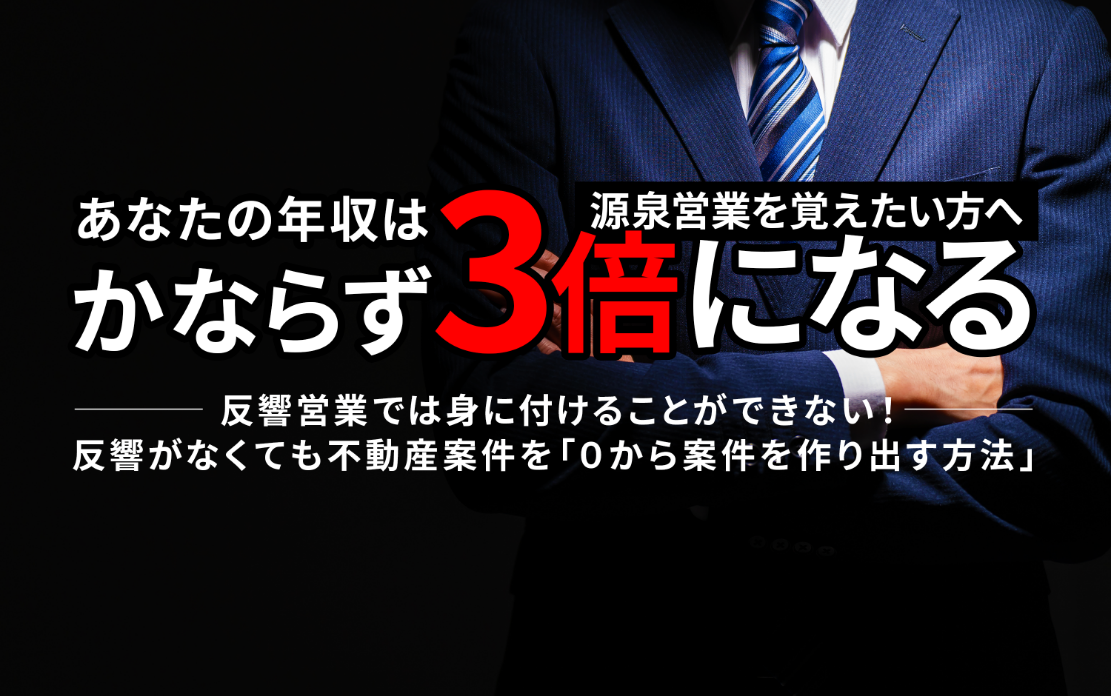 源泉営業を覚えたい方へ。あなたの年収はかならず3倍になる。反響営業では身に付けることができない！反響がなくても不動産案件を「０から案件を作り出す方法」